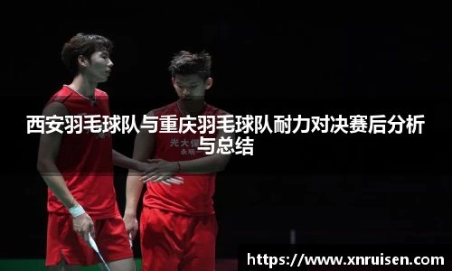 西安羽毛球队与重庆羽毛球队耐力对决赛后分析与总结