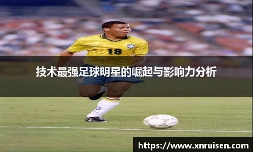技术最强足球明星的崛起与影响力分析